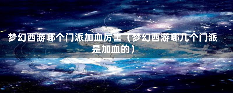 梦幻西游哪个门派加血厉害（梦幻西游哪几个门派是加血的）