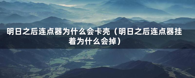 明日之后连点器为什么会卡壳（明日之后连点器挂着为什么会掉）