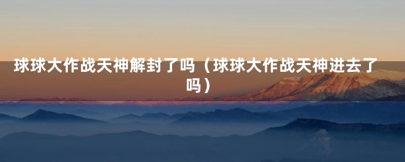 球球大作战天神解封了吗（球球大作战天神进去了吗）