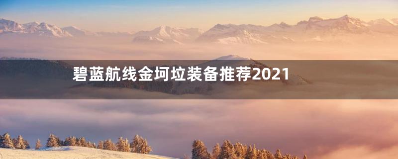 碧蓝航线金坷垃装备推荐2021