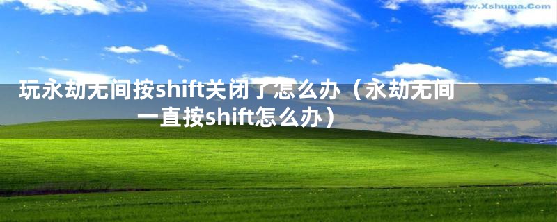 玩永劫无间按shift关闭了怎么办（永劫无间一直按shift怎么办）