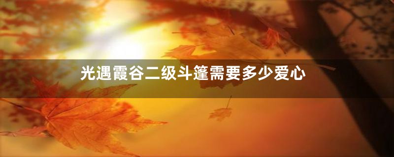 光遇霞谷二级斗篷需要多少爱心