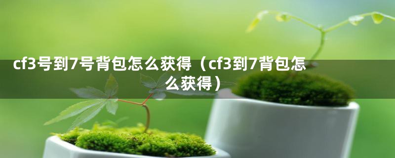 cf3号到7号背包怎么获得（cf3到7背包怎么获得）