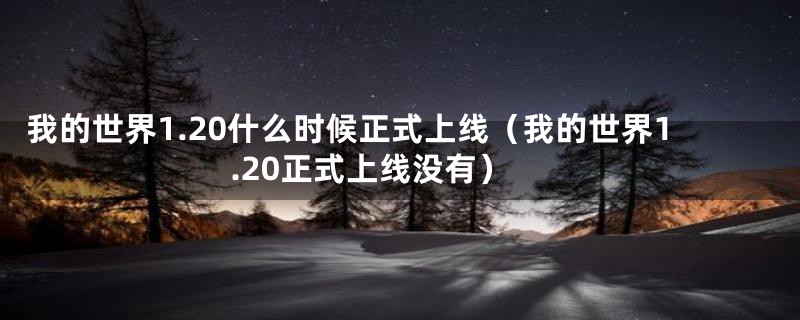 我的世界1.20什么时候正式上线（我的世界1.20正式上线没有）