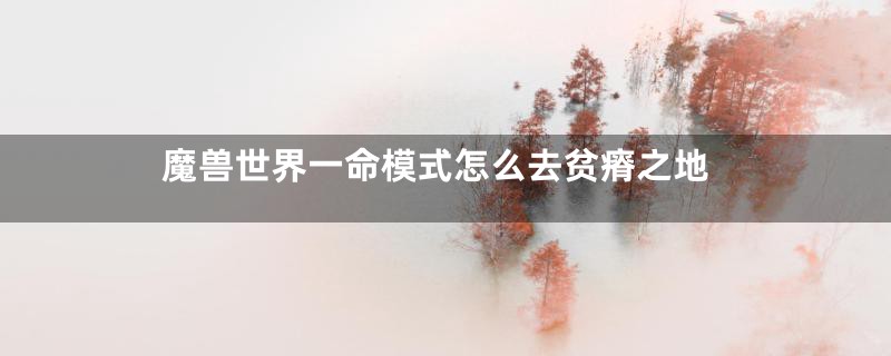 魔兽世界一命模式怎么去贫瘠之地