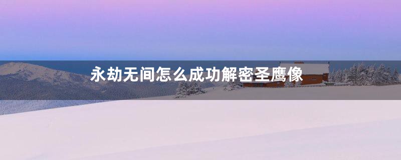 永劫无间怎么成功解密圣鹰像