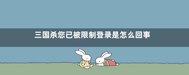 三国杀您已被限制登录是怎么回事