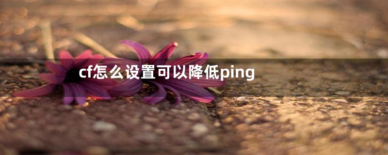 cf怎么设置可以降低ping