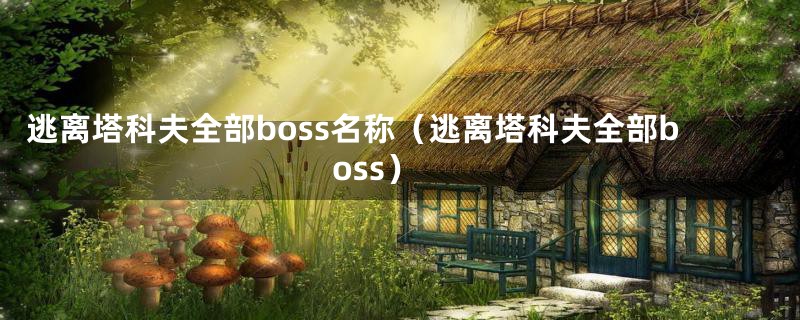 逃离塔科夫全部boss名称（逃离塔科夫全部boss）