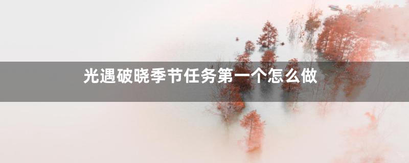 光遇破晓季节任务第一个怎么做