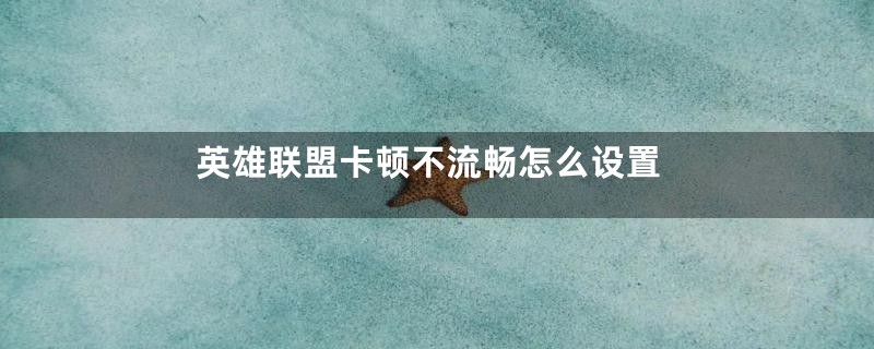 英雄联盟卡顿不流畅怎么设置