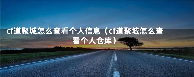 cf道聚城怎么查看个人信息（cf道聚城怎么查看个人仓库）