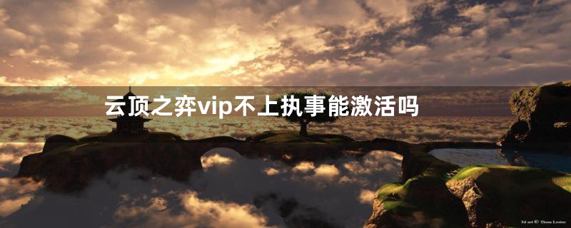 云顶之弈vip不上执事能激活吗