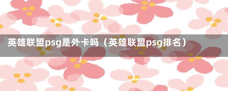 英雄联盟psg是外卡吗（英雄联盟psg排名）