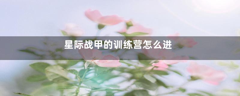 星际战甲的训练营怎么进