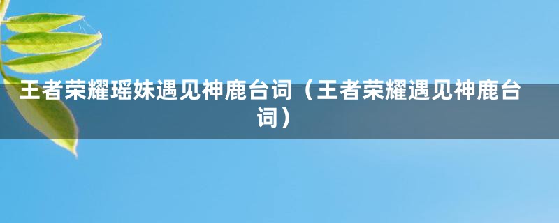 王者荣耀瑶妹遇见神鹿台词（王者荣耀遇见神鹿台词）