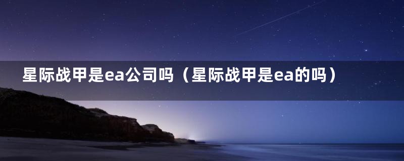 星际战甲是ea公司吗（星际战甲是ea的吗）