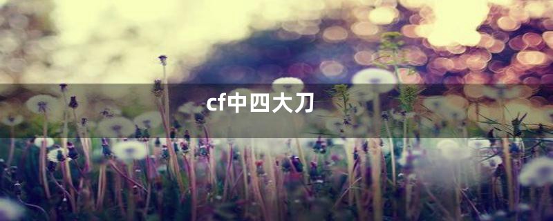 cf中四大刀