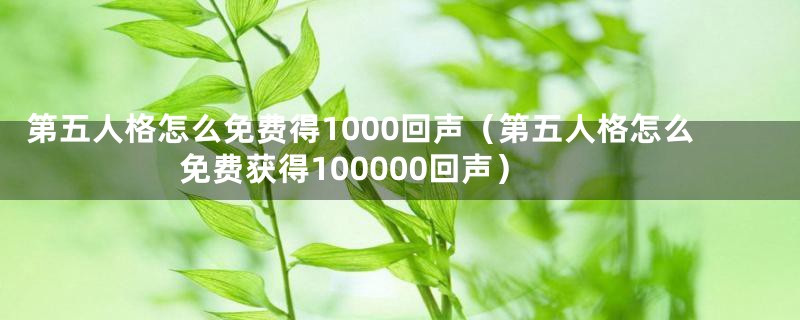 第五人格怎么免费得1000回声（第五人格怎么免费获得100000回声）