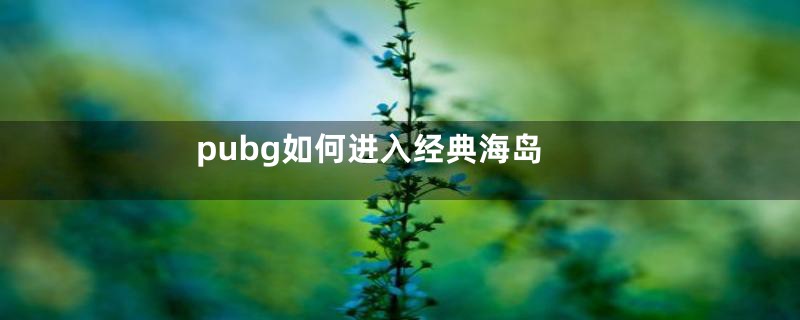 pubg如何进入经典海岛