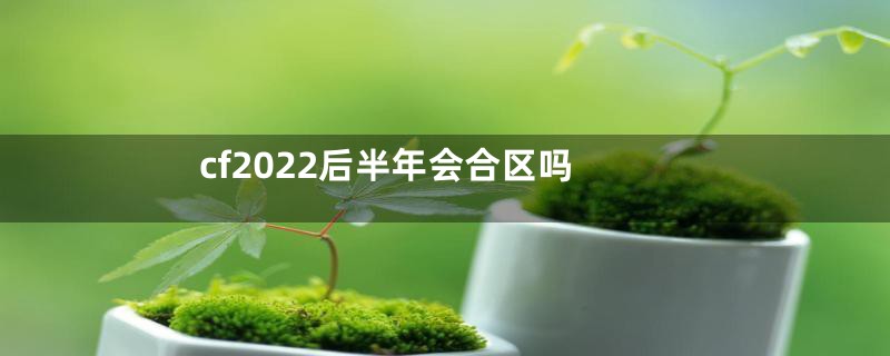 cf2022后半年会合区吗