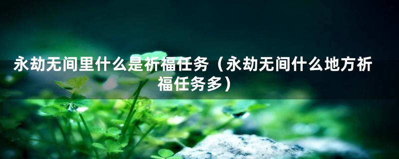 永劫无间里什么是祈福任务（永劫无间什么地方祈福任务多）