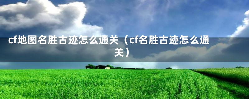 cf地图名胜古迹怎么通关（cf名胜古迹怎么通关）