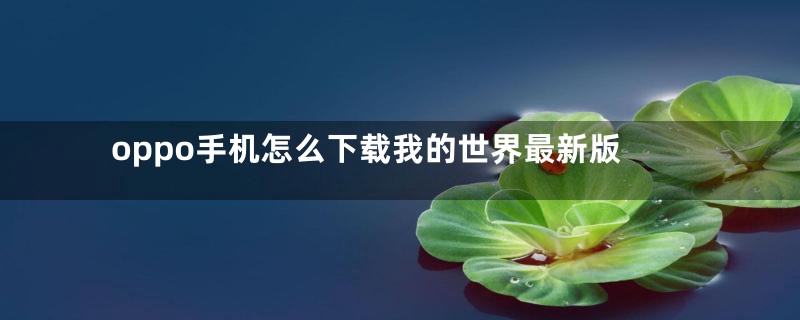 oppo手机怎么下载我的世界最新版