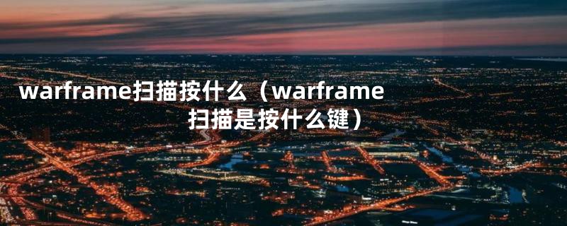 warframe扫描按什么（warframe扫描是按什么键）