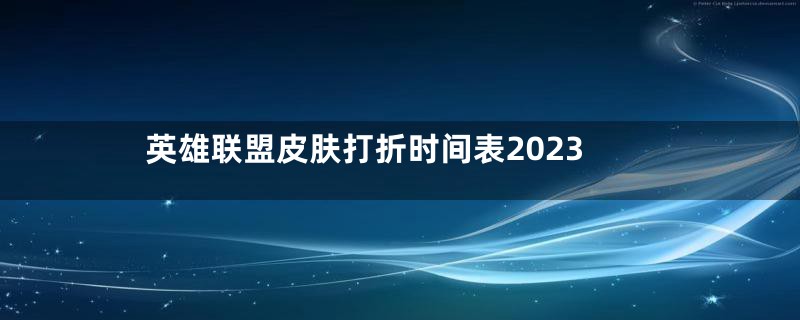 英雄联盟皮肤打折时间表2023