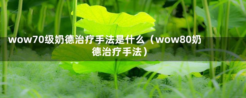 wow70级奶德治疗手法是什么（wow80奶德治疗手法）