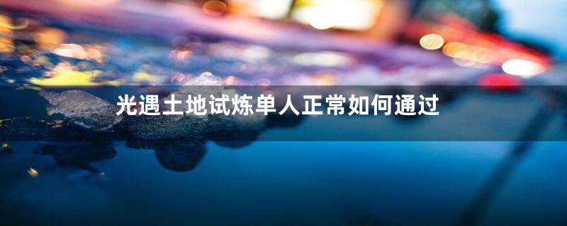 光遇土地试炼单人正常如何通过