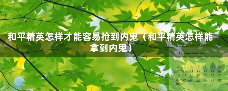 和平精英怎样才能容易抢到内鬼（和平精英怎样能拿到内鬼）