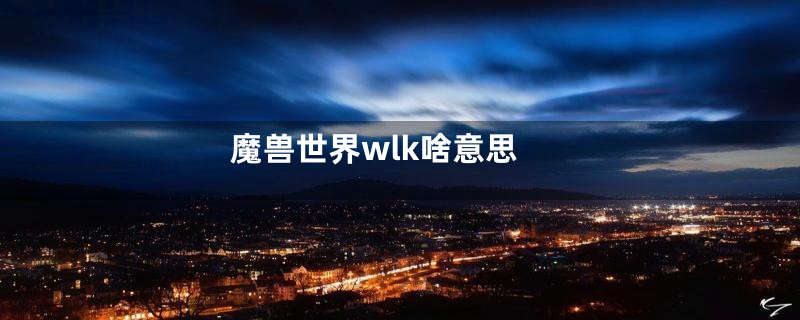 魔兽世界wlk啥意思