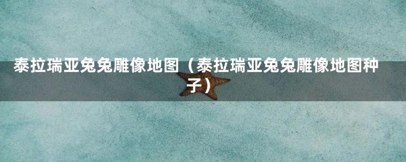 泰拉瑞亚兔兔雕像地图（泰拉瑞亚兔兔雕像地图种子）