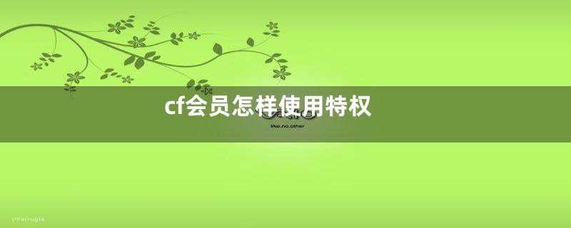 cf会员怎样使用特权