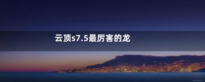 云顶s7.5最厉害的龙