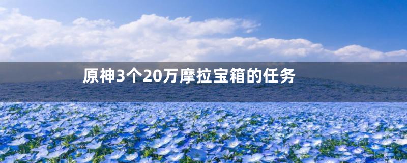 原神3个20万摩拉宝箱的任务