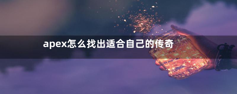 apex怎么找出适合自己的传奇