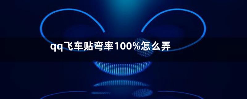 qq飞车贴弯率100%怎么弄