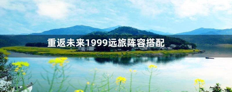 重返未来1999远旅阵容搭配