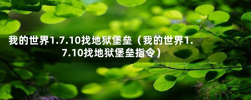 我的世界1.7.10找地狱堡垒（我的世界1.7.10找地狱堡垒指令）