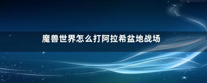 魔兽世界怎么打阿拉希盆地战场