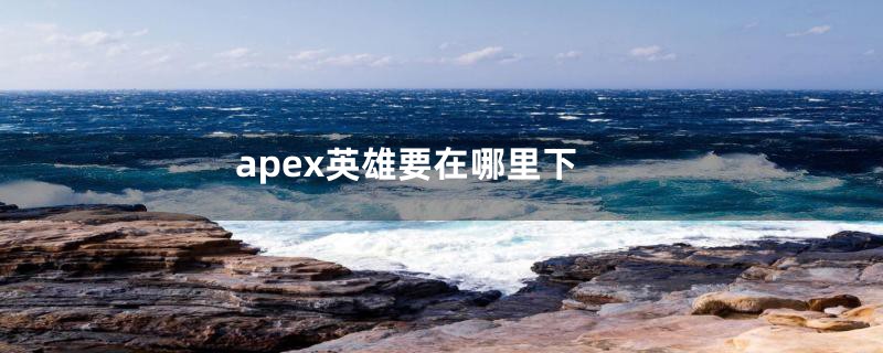 apex英雄要在哪里下