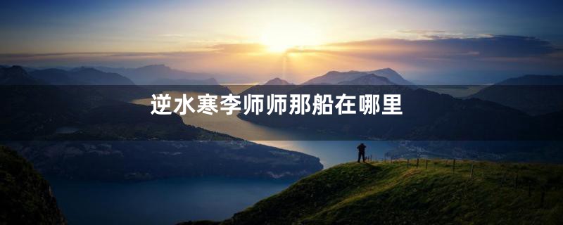 逆水寒李师师那船在哪里