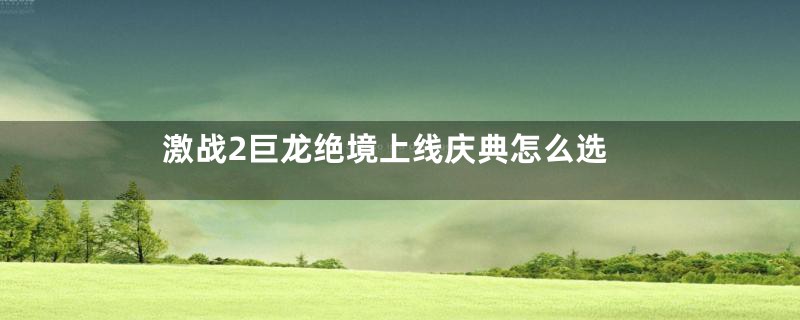 激战2巨龙绝境上线庆典怎么选