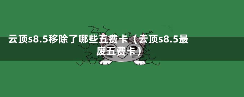 云顶s8.5移除了哪些五费卡（云顶s8.5最废五费卡）