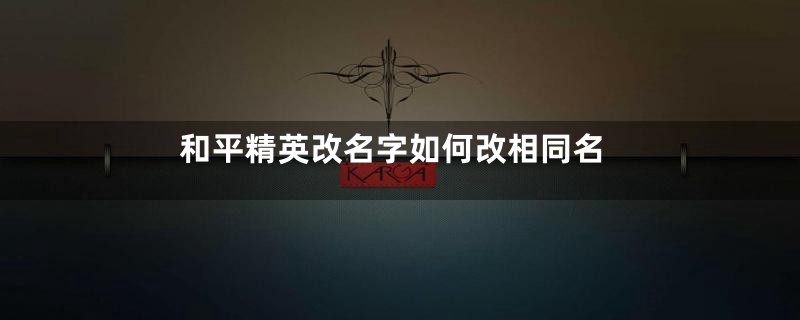 和平精英改名字如何改相同名