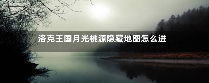 洛克王国月光桃源隐藏地图怎么进