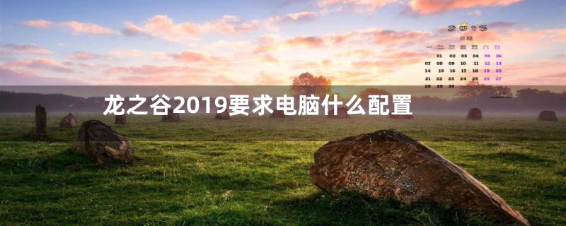 龙之谷2019要求电脑什么配置